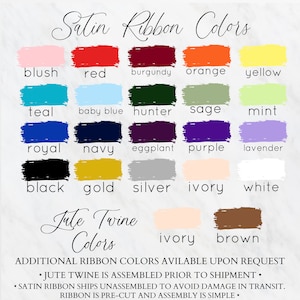 May include: A chart displaying satin ribbon colours in a range of shades, including blush, red, burgundy, orange, yellow, teal, baby blue, hunter, sage, mint, royal, navy, eggplant, purple, lavender, black, gold, silver, ivory, and white. The chart also shows jute twine colours in ivory and brown. Additional ribbon colours are available upon request. Jute twine is assembled prior to shipment. Satin ribbon ships unassembled to avoid damage in transit. Ribbon is pre-cut and assembly is simple.