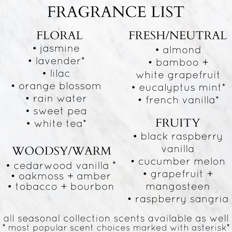May include: A list of fragrance options categorized by scent type: Floral, Fresh/Neutral, Fruity, and Woodsy/Warm.  Some scents are marked with an asterisk, indicating they are popular choices.  The text at the bottom reads "all seasonal collection scents available as well * most popular scent choices marked with asterisk*"