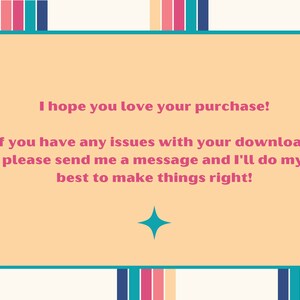 May include: A light orange rectangle with rounded corners and a teal border. The text inside reads: "I hope you love your purchase! If you have any issues with your download, please send me a message and I'll do my best to make things right!"