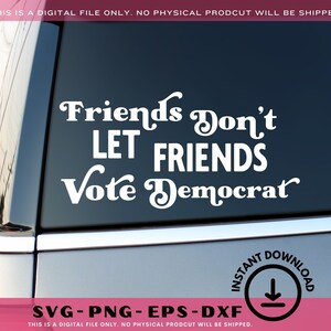 May include: A white vinyl decal for a car window with the text "Friends Don't Let Friends Vote Democrat." The decal also includes the text "SVG - PNG - EPS - DXF" and "Instant Download."