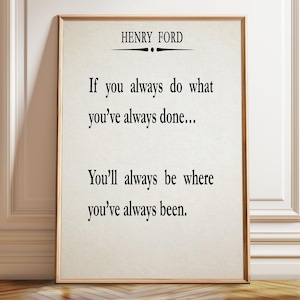 May include: A rectangular wall art print in a thin wooden frame featuring the black text HENRY FORD followed by the quote: If you always do what you've always done... You'll always be where you've always been. The background is off-white.
