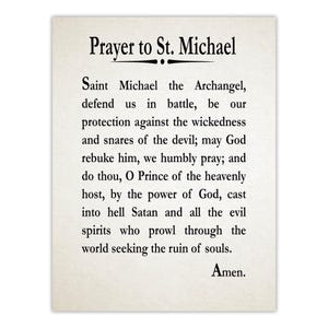 May include: A rectangular print on off-white paper featuring the Prayer to St. Michael in black serif font. The text reads: Prayer to St. Michael, Saint Michael the Archangel, defend us in battle, be our protection against the wickedness and snares of the devil; may God rebuke him, we humbly pray; and do thou, O Prince of the heavenly host, by the power of God, cast into hell Satan and all the evil spirits who prowl through the world seeking the ruin of souls. Amen.