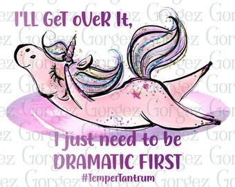 I'll get over it, I just need to be DRAMATIC FIRST. PNG digital file. Sublimation/Unicorn/Dramatic/Digital Download... Not a physical item.