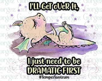 I'll get over it, I just need to be DRAMATIC FIRST. PNG digital file. Sublimation/Dragon/Dramatic/Digital Download... Not a physical item.