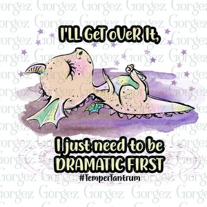 I&#39;ll get over it, I just need to be DRAMATIC FIRST. PNG digital file. Sublimation/Dragon/Dramatic/Digital Download... Not a physical item.