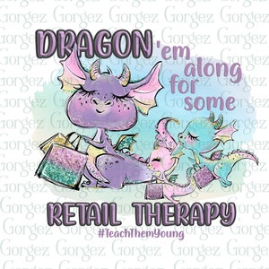 Dragon &#39;em along for some RETAIL THERAPY #TeachThemYoung PNG Digital File. Sublimation/Dragon/Shopping/Digital Download.Not a physical item.