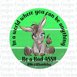 In a world where you can be anything Be a BAD ASS!! PNG digital file.  Sublimation/Ass/Donkey/Digital Download... Not a physical item.