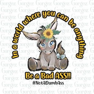 In a world where you can be anything Be a BAD ASS!! PNG digital file.  Sublimation/Ass/Donkey/Digital Download... Not a physical item.