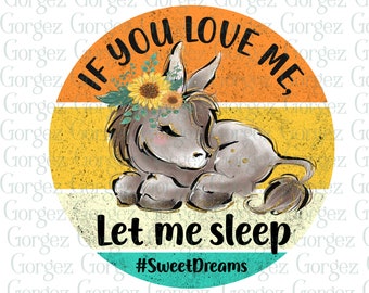 If you love me, let me sleep #SweetDreams PNG Digital File. Sublimation/Ass/Donkey/Sweet Dreams/Digital Download. Not a physical item.