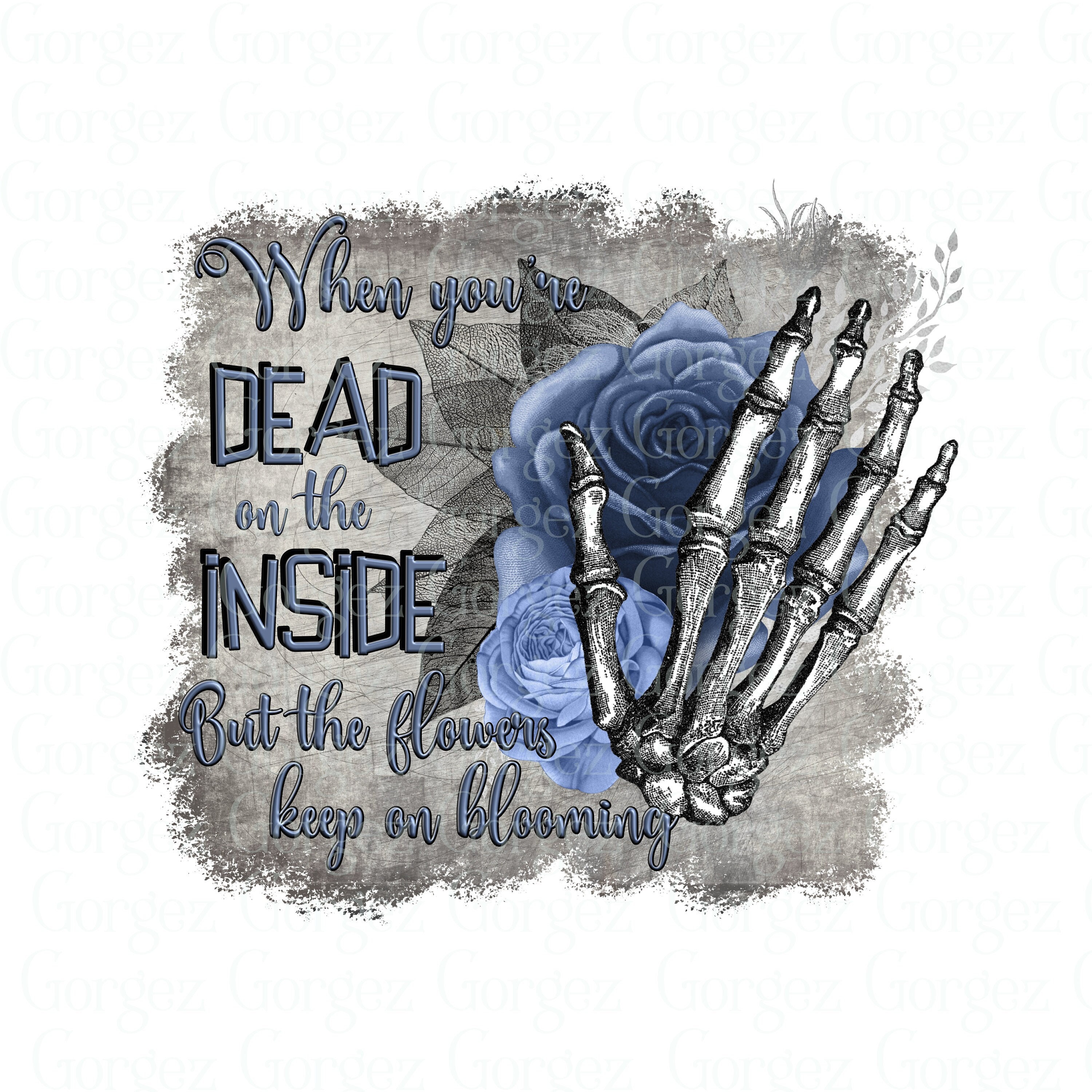 When you're dead on the inside. But the flowers keep on blooming (blue) PNG digital file. Sublimation. Digital download-Not a physical item.