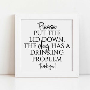 May include: White framed sign with black text that reads "Please put the lid down. The dog has a drinking problem. Thank you!"