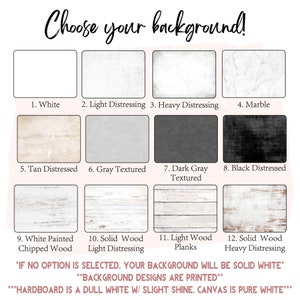 May include: A chart with 12 different background options for a product. The options include white, light distressing, heavy distressing, marble, tan distressed, gray textured, dark gray textured, black distressed, white painted chipped wood, solid wood light distressing, light wood planks, and solid wood heavy distressing. The text at the bottom of the chart says "If no option is selected, your background will be solid white. Background designs are printed. Hardboard is a dull white w/ slight shine. Canvas is pure white."