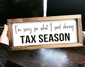 May include: A wooden sign with a white background and black text that reads "I'm sorry for what I said during TAX SEASON".