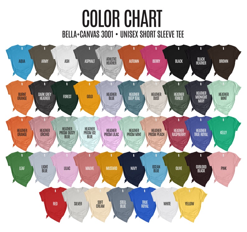 May include: Color chart of Bella+Canvas 3001 unisex short sleeve tees. The chart displays a wide array of colors, including Aqua, Army, Ash, Asphalt, Athletic Heather, Autumn, Berry, Black, Black Heather, Brown, Burnt Orange, Dark Grey Heather, Forest, Gold, Heather Blue, Heather Deep Teal, Heather Dust, Heather Forest, Heather Midnight Navy, Heather Mint, Heather Orange, Heather Orchid, Heather Prism Dusty Blue, Heather Prism Ice Blue, Heather Prism Lilac, Heather Prism Mint, Heather Prism Peach, Heather Raspberry, Heather True Royal, Kelly, Leaf, Light Blue, Lilac, Mauve, Mustard, Navy, Ocean Blue, Olive, Oxblood Black, Pink, Red, Silver, Soft Cream, Steel Blue, True Royal, White, and Yellow.