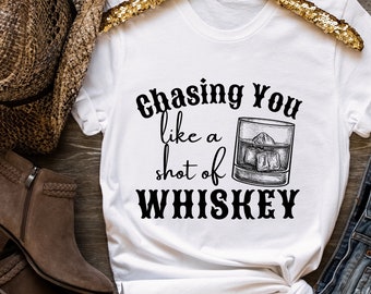 Chasing You Like A Shot of Whiskey Shirt | Country Concert | Nashville Shirt | Country Western Shirt | Drinking Whiskey Shirt | Country Girl