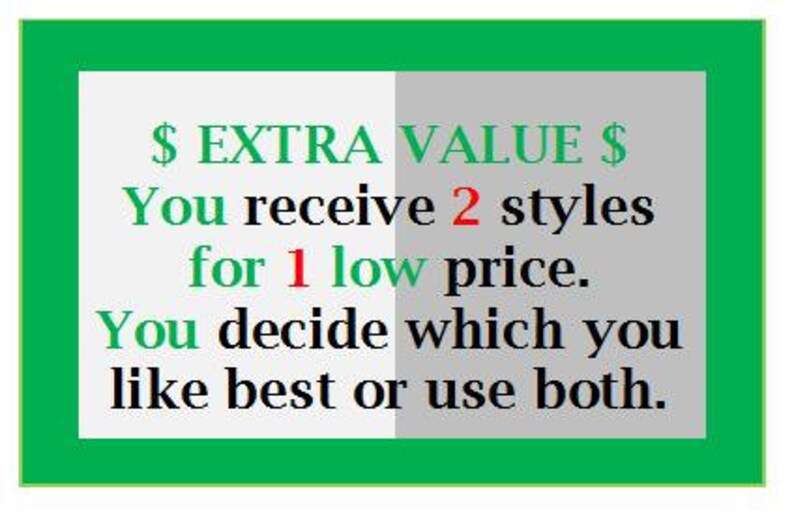 May include: A white and gray graphic with green text that reads "$ EXTRA VALUE $" and "You receive 2 styles for 1 low price. You decide which you like best or use both."