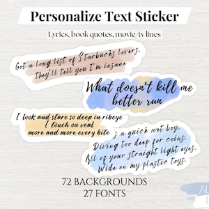 May include: A digital download of 72 watercolor backgrounds and 27 fonts for creating personalized text stickers. The image shows four example stickers with text from songs, books, and movies. The text on the stickers reads: "Got a long list of Starbucks lovers. They'll tell you I'm insane." "What doesn't kill me better run." "I look and stare so deep in ribeye I touch on veal more and more every bite." "z a quick wet boy. Diving too deep for coins. All of your straight light eyes. Wide on my plastic toys."