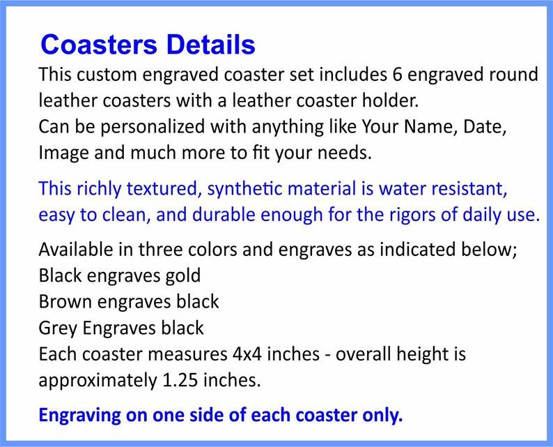 May include: A set of 6 round leather coasters with a leather holder. The coasters are engraved and can be personalized with a name, date, or image. The coasters are available in black, brown, or grey and measure 4x4 inches. The overall height is 1.25 inches.