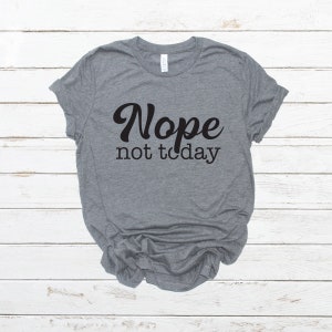 nope not today, not today shirt, nope not today shirt, sassy shirt, funny shirt, unisex shirt