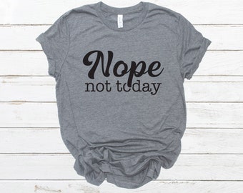 nope not today, not today shirt, nope not today shirt, sassy shirt, funny shirt, unisex shirt