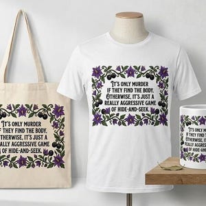 May include: A white t-shirt, tote bag, and mug featuring the text "It's only murder if they find the body. Otherwise, it's just a really aggressive game of hide-and-seek." The design is framed by purple flowers and black berries.