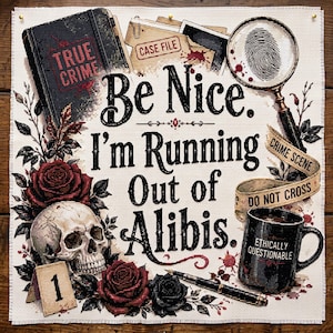 May include: A cross-stitch embroidery featuring the text 'Be Nice. I'm Running Out of Alibis.' surrounded by a skull, red and black roses, a magnifying glass with a fingerprint, a 'True Crime' notebook, a 'Case File' folder, and a coffee mug.