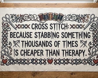 May include: A cross-stitch project with the text "CROSS STITCH: BECAUSE STABBING SOMETHING THOUSANDS OF TIMES IS CHEAPER THAN THERAPY." The design includes scissors, spools of thread, and decorative borders. The project is on a wooden table.