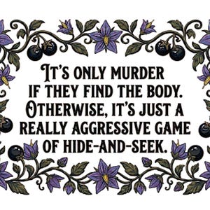 May include: A rectangular design with the text "It's only murder if they find the body. Otherwise, it's just a really aggressive game of hide-and-seek." The text is framed by a floral border with purple flowers and black berries.
