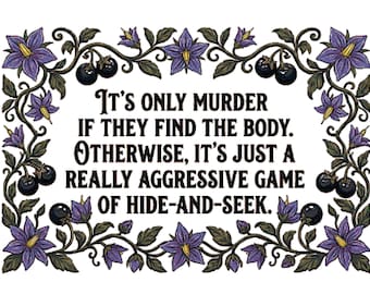 May include: A rectangular sign featuring the black text IT'S ONLY MURDER IF THEY FIND THE BODY. OTHERWISE, IT'S JUST A REALLY AGGRESSIVE GAME OF HIDE-AND-SEEK. The text is surrounded by a decorative border of purple flowers, green leaves, and black berries.