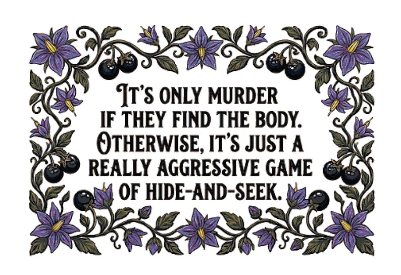 May include: A rectangular design with the text "It's only murder if they find the body. Otherwise, it's just a really aggressive game of hide-and-seek." The text is framed by a floral border with purple flowers and black berries.