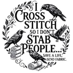 May include: A black and white graphic design featuring three crows and floral flourishes. The text reads: I CROSS STITCH SO I DON'T STAB PEOPLE... SAVE A LIFE, SEND FABRIC. Two crows are perched on stacks of fabric rolls, while one flies above.