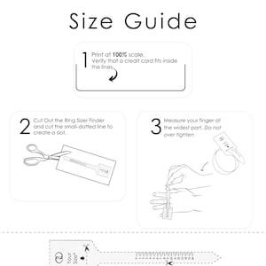 May include: A printable ring sizer guide with instructions on how to measure your finger size. The guide includes a ring sizer tool that you can cut out and use to measure your finger. The guide also includes a ruler to measure your finger size in millimeters. The text on the guide says "Print at 100% scale. Verify that a credit card fits inside the lines." and "Cut Out the Ring Sizer Finder and cut the small-dotted line to create a slot." and "Measure your finger at the widest part. Do not over tighten".