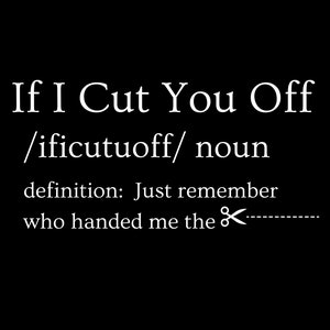 If I Cut You Off T-shirt, great for t-shirts, mugs, etc