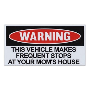 May include: A white warning sign with black text and a red oval with the word "WARNING" in white. The text on the sign reads "This vehicle makes frequent stops at your mom's house."