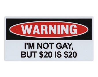 Funny Warning Magnet, I'm Not Gay, But 20 Dollars is 20 Dollars, Practical Jokes, Gags, Pranks, Revenge, Magnetic Bumper Sticker, 6" x 3"