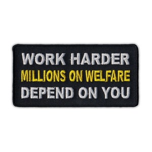 May include: Black embroidered patch with white and yellow text that reads "Work Harder Millions on Welfare Depend on You".