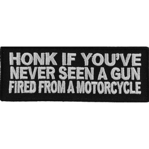 May include: Black embroidered patch with white text that reads "HONK IF YOU'VE NEVER SEEN A GUN FIRED FROM A MOTORCYCLE".