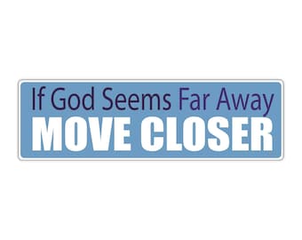 Bumper Sticker: If GOD Seems Far Away, Move Closer, Faith, Religion, Jesus, Christian, Savior, Saved 10"x3"