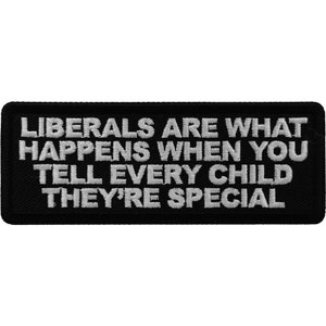 May include: Black embroidered patch with white text that reads "Liberals are what happens when you tell every child they're special."