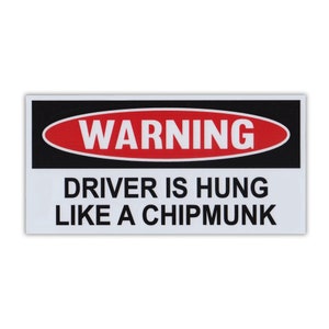 May include: A white and black warning sign with red text that reads "WARNING" in a circle. The text below the circle reads "DRIVER IS HUNG LIKE A CHIPMUNK".