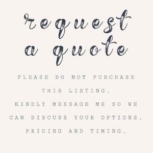 May include: Text on a white background that reads "request a quote". Below the text is a message that says "PLEASE DO NOT PURCHASE THIS LISTING. KINDLY MESSAGE ME SO WE CAN DISCUSS YOUR OPTIONS, PRICING AND TIMING."
