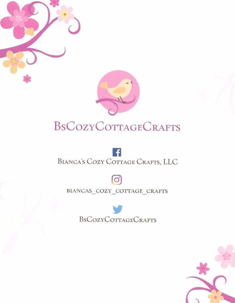 May include: A pink and white floral design with a pink circle containing a yellow bird. The text "BsCozyCottageCrafts" is below the circle. Social media icons for Facebook, Instagram, and Twitter are below the text with the following text: "Bianca's Cozy Cottage Crafts, LLC", "biancas_cozy_cottage_crafts", and "BsCozyCottageCrafts".