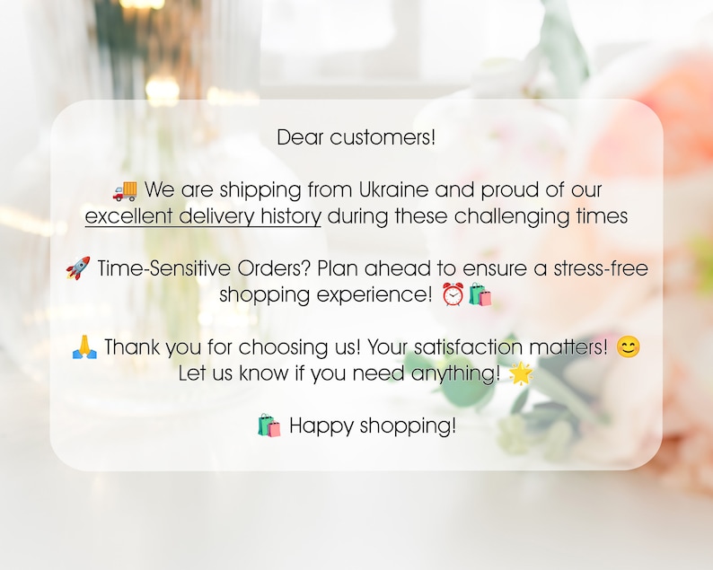 May include: A message on a white background with a blurred floral design. The message reads: "Dear customers! We are shipping from Ukraine and proud of our excellent delivery history during these challenging times. Time-Sensitive Orders? Plan ahead to ensure a stress-free shopping experience! Thank you for choosing us! Your satisfaction matters! Let us know if you need anything! Happy shopping!"