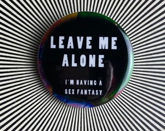 Leave Me Alone I’m having sex fantasy 1.25 inch pin