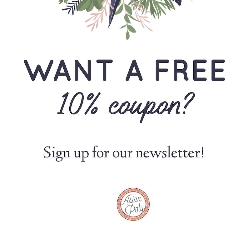 May include: A white background with a floral wreath at the top. The text "WANT A FREE 10% coupon?" is in dark blue text. Below the text is the phrase "Sign up for our newsletter!" in dark blue text. A small circle with the text "Asian Poly" in a brown and white design is at the bottom of the image.