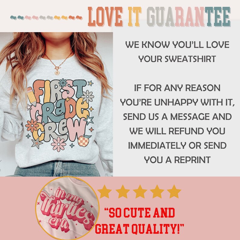 May include: A light gray sweatshirt with the text "First Grade Crew" in colorful letters and flowers. The sweatshirt is on a model with long brown hair. The text "LOVE IT GUARANTEE" is at the top of the image. The text "SO CUTE AND GREAT QUALITY!" is at the bottom of the image.