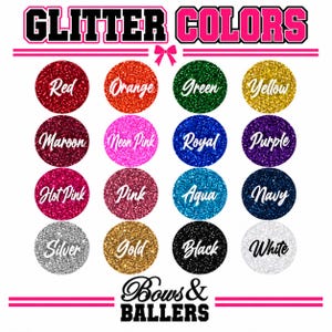 May include: A color chart titled GLITTER COLORS featuring sixteen circular swatches in red, orange, green, yellow, maroon, neon pink, royal blue, purple, hot pink, pink, aqua, navy, silver, gold, black, and white. The text Bows & Ballers is at the bottom.