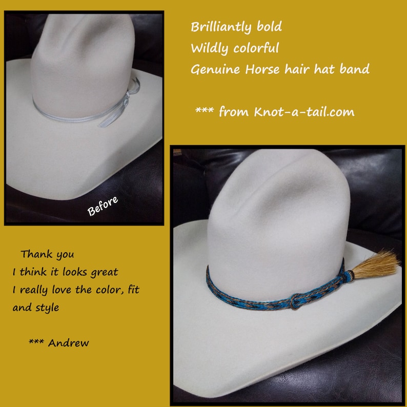 May include: A white cowboy hat with a blue, black, and brown horsehair hat band. The hat band has a small brown tassel. The hat is on a brown surface. "Brilliantly bold Wildly colorful Genuine Horse hair hat band *** from Knot-a-tail.com" is written in the upper right corner of the image. "Thank you I think it looks great I really love the color, fit and style *** Andrew" is written in the lower left corner of the image.