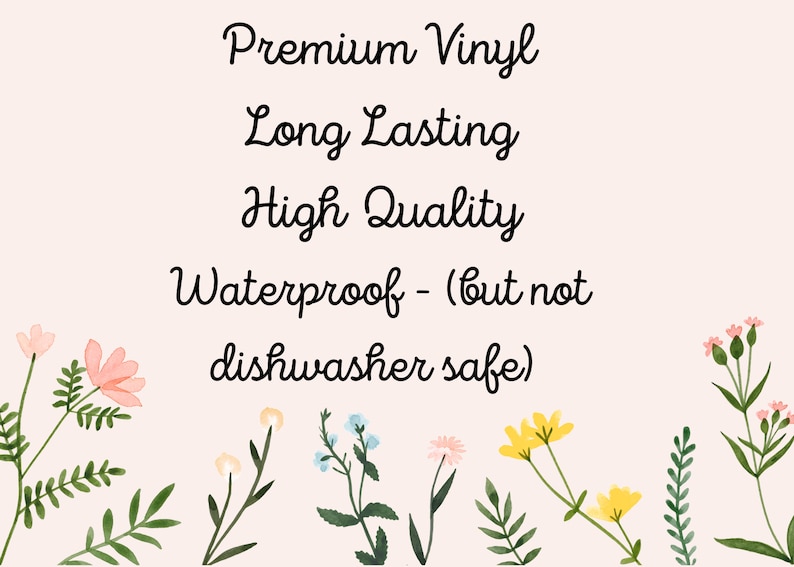 Op de afbeelding: Een roze achtergrond met zwarte tekst die "Premium Vinyl, Long Lasting, High Quality, Waterproof - (but not dishwasher safe)" luidt. De tekst wordt omringd door een rand van groene bladeren en roze, gele en blauwe bloemen.