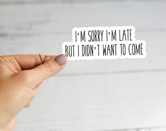 May include: White sticker with black text that reads "I'm sorry I'm late but I didn't want to come".